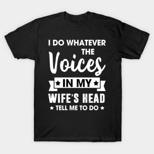 I do whatever the voices in my wife's head tell me to do T-Shirt